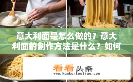 意大利面是怎么做的？意大利面的制作方法是什么？如何制作美味口感的意大利面？
