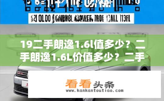 19二手朗逸1.6l值多少？二手朗逸1.6L价值多少？二手朗逸1.6L价格是多少？