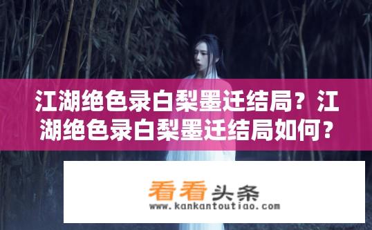 江湖绝色录白梨墨迁结局？江湖绝色录白梨墨迁结局如何？白梨墨迁后去何处？江湖绝色录结局是怎样的？