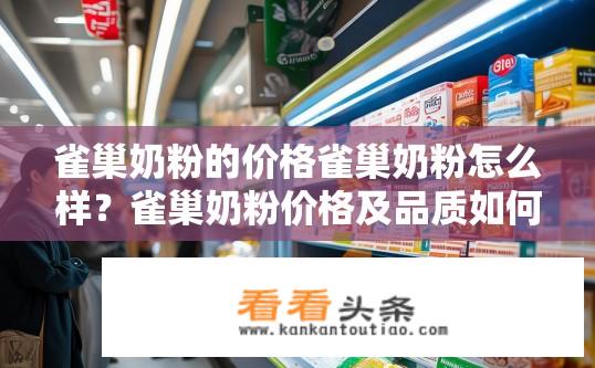 雀巢奶粉的价格雀巢奶粉怎么样？雀巢奶粉价格及品质如何？雀巢奶粉价格透明吗？其品质可靠吗？