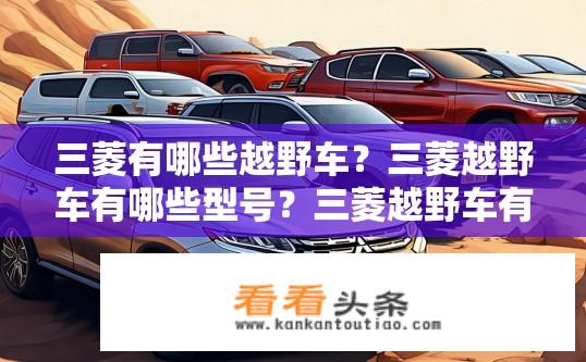三菱有哪些越野车？三菱越野车有哪些型号？三菱越野车有哪些车型及其详细信息?