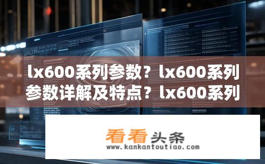 lx600系列参数？lx600系列参数详解及特点？lx600系列具体配置和性能解析，功能特点及参数概述