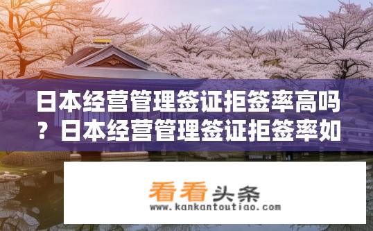 日本经营管理签证拒签率高吗？日本经营管理签证拒签率如何？日本经营管理签证拒签率有多高？