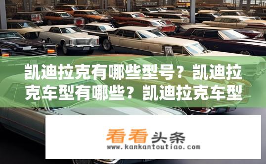 凯迪拉克有哪些型号？凯迪拉克车型有哪些？凯迪拉克车型种类及命名方式是什么？