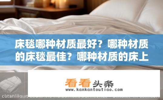 床毯哪种材质最好？哪种材质的床毯最佳？哪种材质的床上用品最耐用？选择哪种床毯？