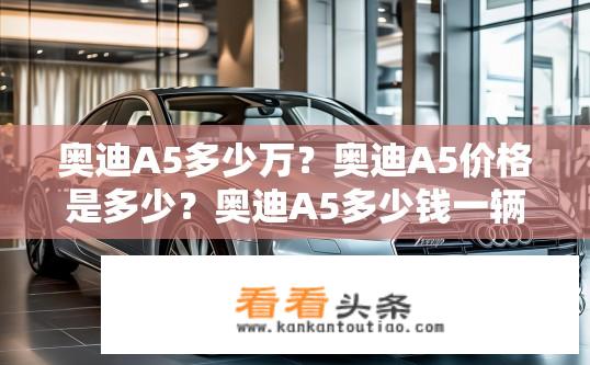 奥迪A5多少万？奥迪A5价格是多少？奥迪A5多少钱一辆？