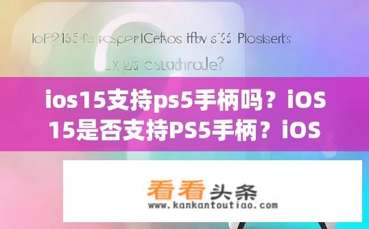ios15支持ps5手柄吗？iOS 15是否支持PS5手柄？iOS 15是否兼容PS5手柄?
