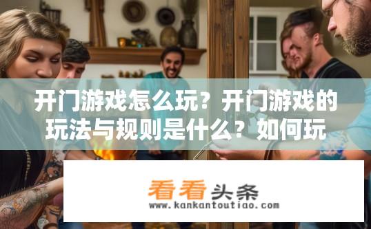 开门游戏怎么玩？开门游戏的玩法与规则是什么？如何玩一款简单的门钥匙游戏?