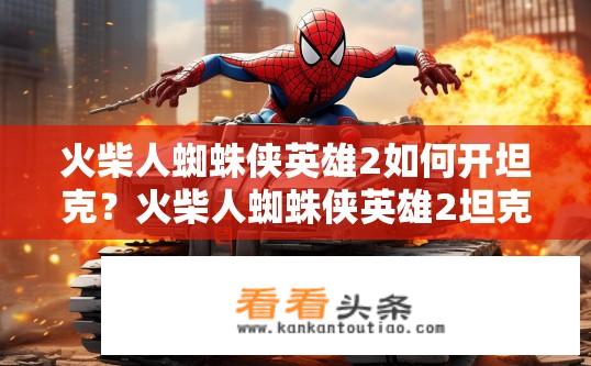 火柴人蜘蛛侠英雄2如何开坦克？火柴人蜘蛛侠英雄2坦克驾驶方法？如何在火柴人蜘蛛侠英雄2中驾驶坦克进行坦克战斗？