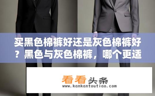 买黑色棉裤好还是灰色棉裤好？黑色与灰色棉裤，哪个更适合购买？黑色棉裤好，还是灰色棉裤适合？黑白对比差异大，选择哪款更合适？