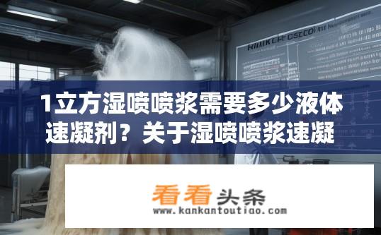 1立方湿喷喷浆需要多少液体速凝剂？关于湿喷喷浆速凝剂用量的疑问？湿喷喷浆液中速凝剂的体积与用量如何确定?