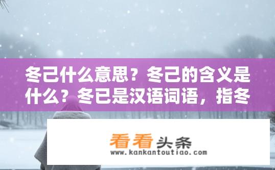 冬己什么意思？冬己的含义是什么？冬已是汉语词语，指冬季已经来临，象征着寒冷和结束。