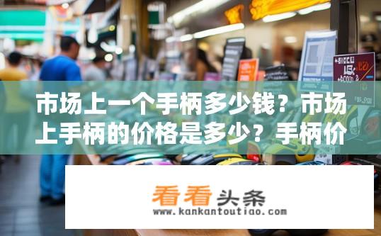 市场上一个手柄多少钱？市场上手柄的价格是多少？手柄价格多少钱？
