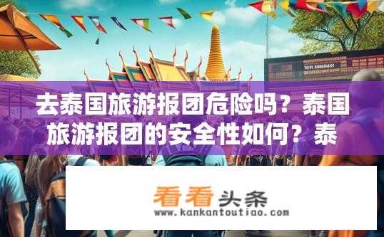 去泰国旅游报团危险吗？泰国旅游报团的安全性如何？泰国旅游团安全程度如何，是否存在风险?