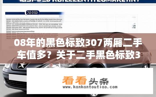 08年的黑色标致307两厢二手车值多？关于二手黑色标致307两厢车价值多少？08年黑色标致307两厢二手车价值具体是多少？，黑色标致307两厢二手车评估方法及价格参考标准是什么？