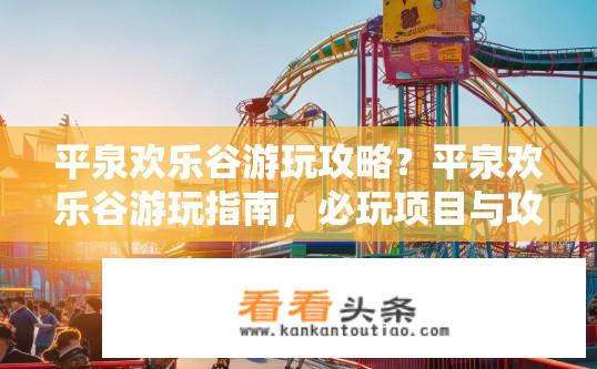 平泉欢乐谷游玩攻略？平泉欢乐谷游玩指南，必玩项目与攻略？平泉欢乐谷游玩推荐，必玩项目、攻略指南一览?
