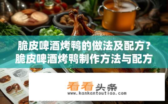 脆皮啤酒烤鸭的做法及配方？脆皮啤酒烤鸭制作方法与配方揭秘？如何在家轻松制作美味脆皮啤酒烤鸭？配方详解及烹饪步骤分享？