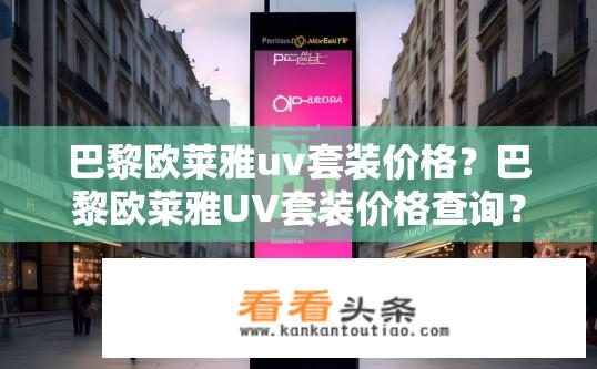巴黎欧莱雅uv套装价格？巴黎欧莱雅UV套装价格查询？巴黎欧莱雅uv套装最新价格？