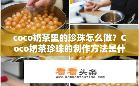 coco奶茶里的珍珠怎么做？Coco奶茶珍珠的制作方法是什么？如何制作美味可口的Coco奶茶珍珠?
