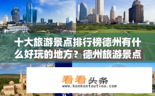 十大旅游景点排行榜德州有什么好玩的地方？德州旅游景点排行榜及热门游玩地推荐？德州有哪些值得一游的热门旅游景点？