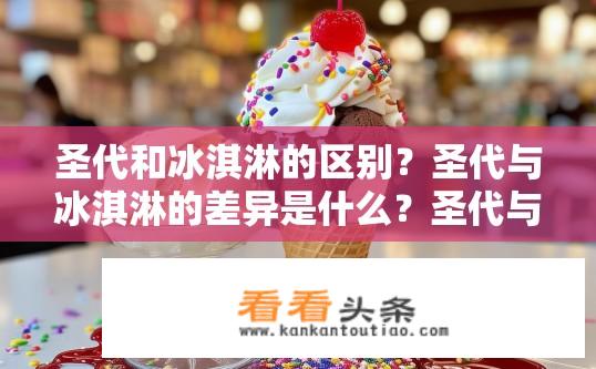 圣代和冰淇淋的区别？圣代与冰淇淋的差异是什么？圣代与冰淇淋的主要区别在于甜度、配料和 ***  *** 吗?