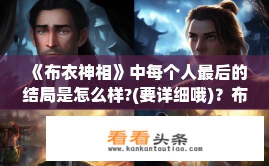 《布衣神相》中每个人最后的结局是怎么样?(要详细哦)？布衣神相角色结局详解，命运如何收尾？布衣神相，剧中人物最后的命运是如何演绎的?