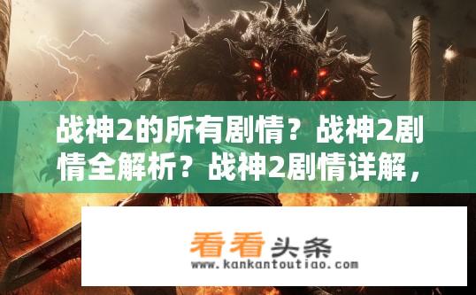 战神2的所有剧情？战神2剧情全解析？战神2剧情详解，全部公开？完整剧情揭秘！
