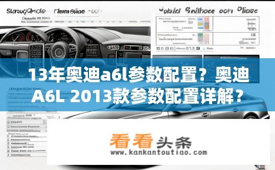 13年奥迪a6l参数配置？奥迪A6L 2013款参数配置详解？2013款奥迪A6L各项配置对比解析，参数配置详细解读！