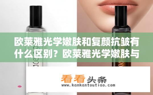 欧莱雅光学嫩肤和复颜抗皱有什么区别？欧莱雅光学嫩肤与复颜抗皱对比，区别何在？欧莱雅光学嫩肤与复颜抗皱有何不同？如何判断选择哪个更适合自己的肌肤问题?