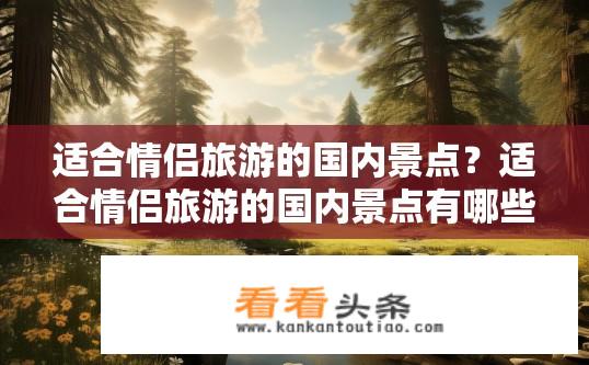 适合情侣旅游的国内景点？适合情侣旅游的国内景点有哪些推荐？情侣去哪儿度蜜月好？国内哪些景区最适合甜蜜约会呢？