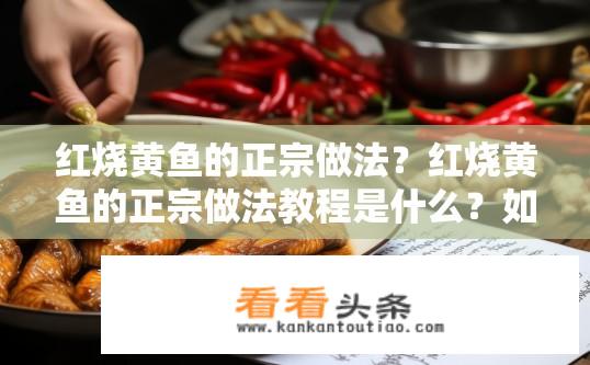 红烧黄鱼的正宗做法？红烧黄鱼的正宗做法教程是什么？如何制作正宗的红烧黄鱼？详细步骤和调料配方分享