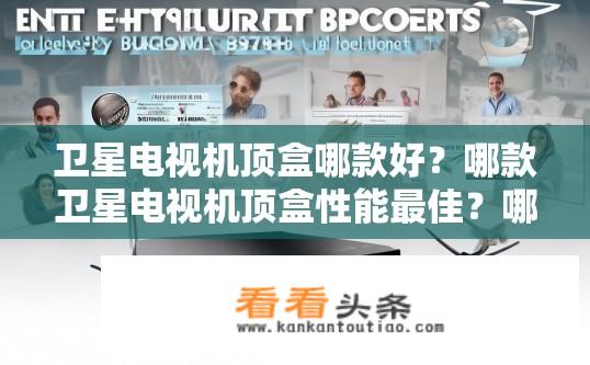 卫星电视机顶盒哪款好？哪款卫星电视机顶盒性能最佳？哪种卫星电视机顶盒品牌性能最优，适合不同预算和需求的人群?
