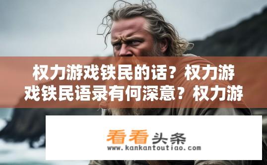 权力游戏铁民的话？权力游戏铁民语录有何深意？权力游戏，铁民对话中的隐喻与象征意义揭示？