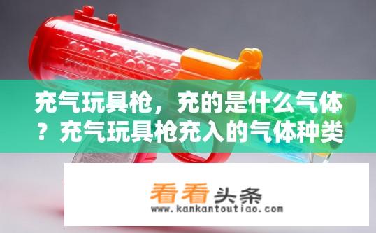 充气玩具枪，充的是什么气体？充气玩具枪充入的气体种类是什么？充气玩具枪中填充何种气体？气体类型有何特点与应用场景?