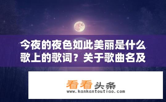 今夜的夜色如此美丽是什么歌上的歌词？关于歌曲名及歌词今夜的夜色如此美丽的疑问？月光下的唱晚曲，为何今夜的夜色如此美丽？