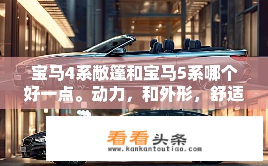 宝马4系敞篷和宝马5系哪个好一点。动力，和外形，舒适度上怎么样？宝马4系敞篷与5系对比，动力、外形及舒适度如何？宝马4系敞篷与5系哪个更好？动力、外形与舒适度比较