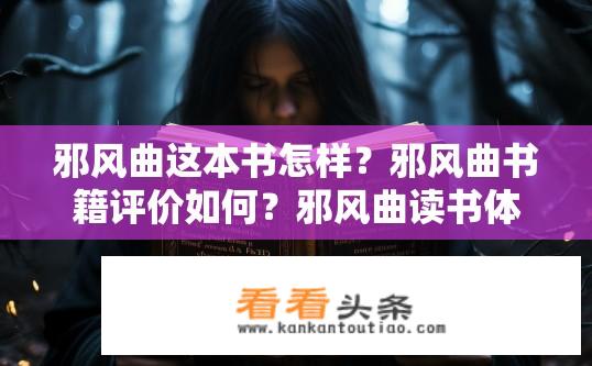 邪风曲这本书怎样？邪风曲书籍评价如何？邪风曲读书体验及评价，深入剖析书中的神秘元素与深沉情感吗?