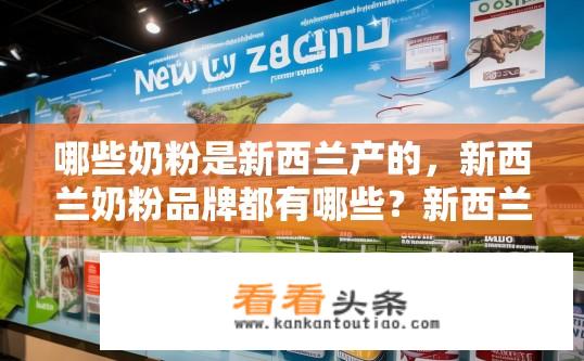 哪些奶粉是新西兰产的，新西兰奶粉品牌都有哪些？新西兰奶粉品牌有哪些？哪些奶粉产自新西兰？新西兰哪些奶粉知名品牌？产地、品牌全曝光