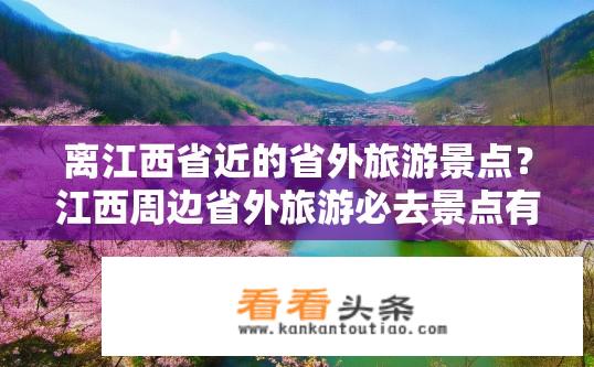 离江西省近的省外旅游景点？江西周边省外旅游必去景点有哪些？江西周边有哪些著名的省外旅游胜地?