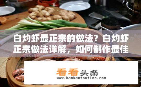 白灼虾最正宗的做法？白灼虾正宗做法详解，如何制作最佳口感？白灼虾哪家店的正宗做法？详细解读白灼虾烹饪技巧与最佳口感配方