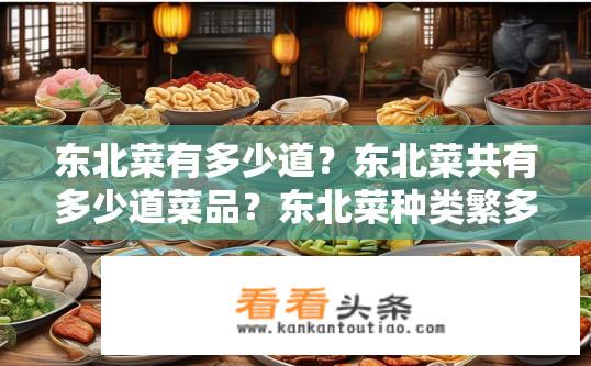 东北菜有多少道？东北菜共有多少道菜品？东北菜种类繁多，你能列出完整的东北菜谱吗?