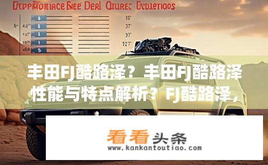 丰田FJ酷路泽？丰田FJ酷路泽性能与特点解析？FJ酷路泽，性能与特点详解与比价对比分析