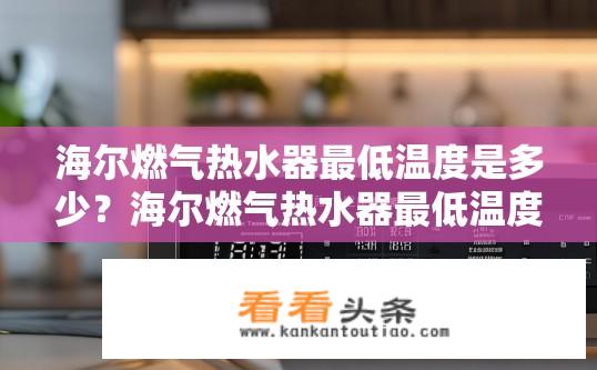 海尔燃气热水器最低温度是多少？海尔燃气热水器最低温度设定是多少？海尔燃气热水器最低温度设置？