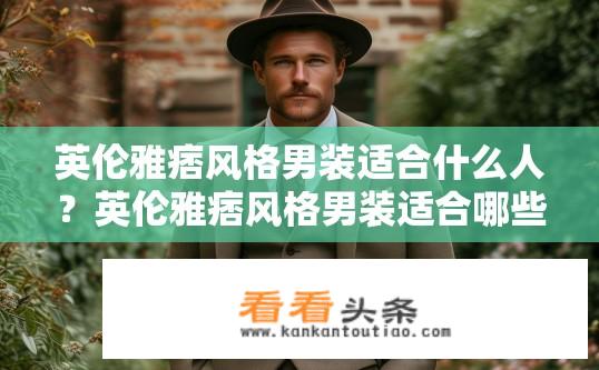 英伦雅痞风格男装适合什么人？英伦雅痞风格男装适合哪些人群？哪些人群适合穿着英伦雅痞风格男装？