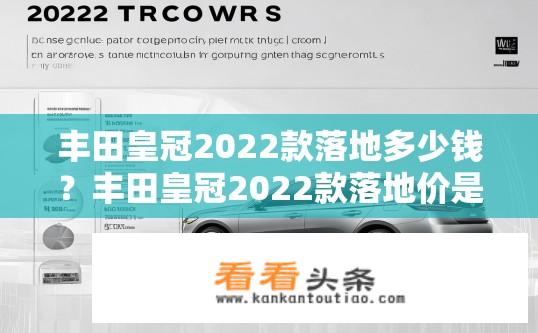丰田皇冠2022款落地多少钱？丰田皇冠2022款落地价是多少？2022款丰田皇冠车型落地价计算方法是什么？