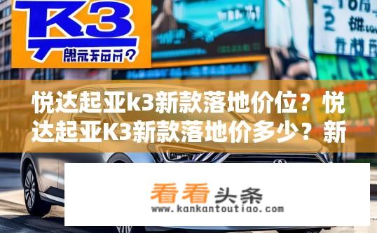 悦达起亚k3新款落地价位？悦达起亚K3新款落地价多少？新款K3落地价是多少？