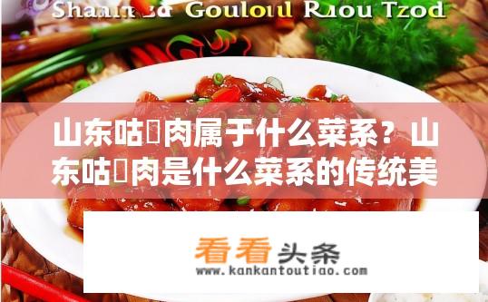 山东咕咾肉属于什么菜系？山东咕咾肉是什么菜系的传统美食?