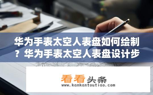 华为手表太空人表盘如何绘制？华为手表太空人表盘设计步骤，透视解析与实际绘制方法