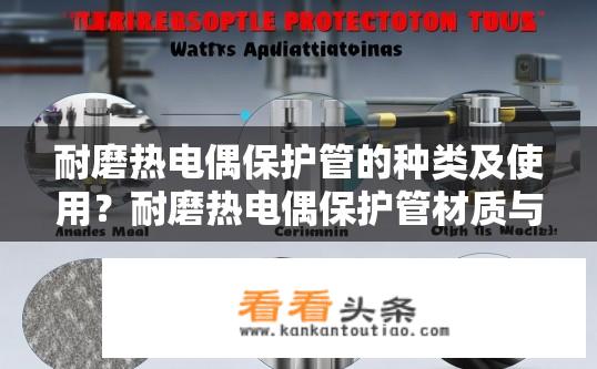 耐磨热电偶保护管的种类及使用？耐磨热电偶保护管材质与应用选择