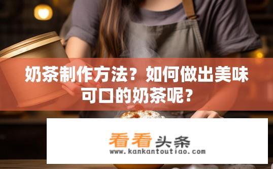 奶茶制作方法？如何做出美味可口的奶茶呢？